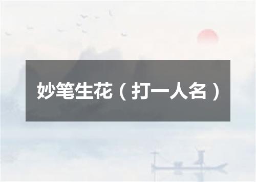 妙笔生花（打一人名）