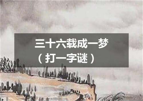 三十六载成一梦（打一字谜）