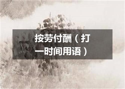 按劳付酬（打一时间用语）