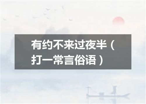 有约不来过夜半（打一常言俗语）