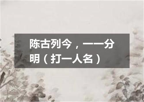 陈古列今，一一分明（打一人名）