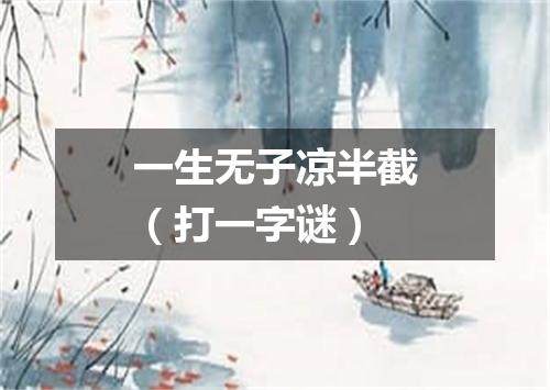 一生无子凉半截（打一字谜）