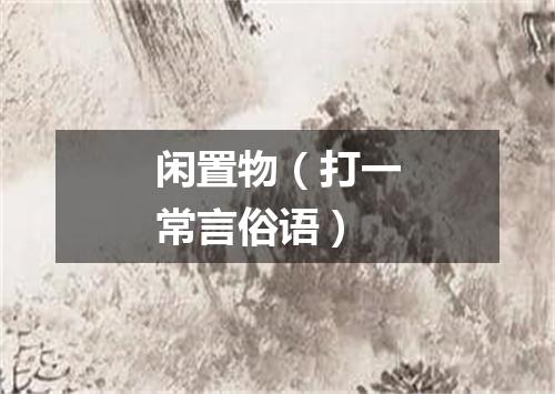 闲置物（打一常言俗语）
