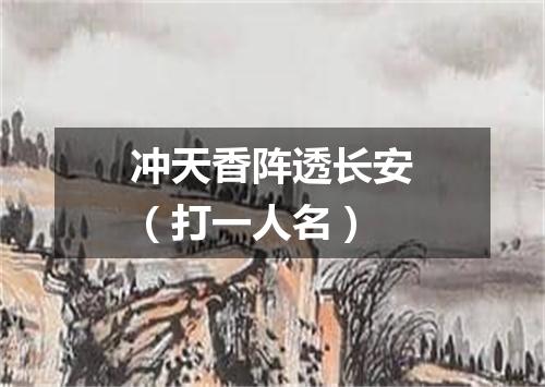 冲天香阵透长安（打一人名）