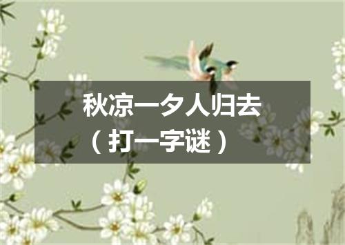 秋凉一夕人归去（打一字谜）