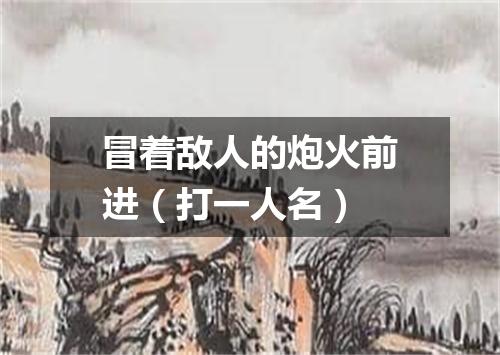冒着敌人的炮火前进（打一人名）