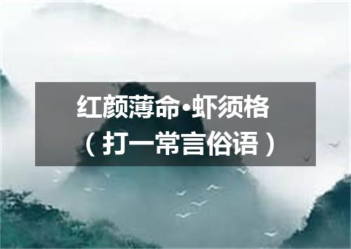 红颜薄命·虾须格（打一常言俗语）