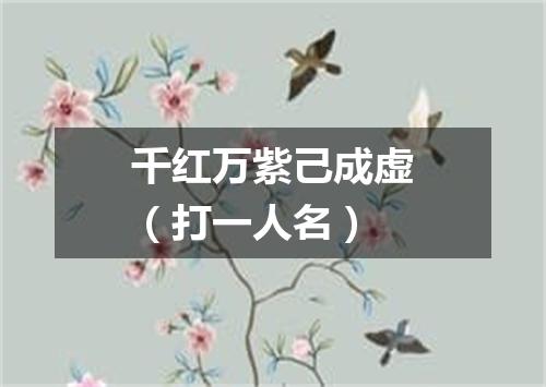 千红万紫己成虚（打一人名）