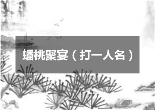 蟠桃聚宴（打一人名）