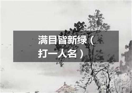 满目皆新绿（打一人名）