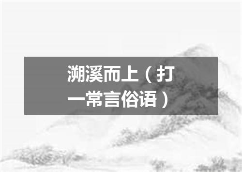 溯溪而上（打一常言俗语）