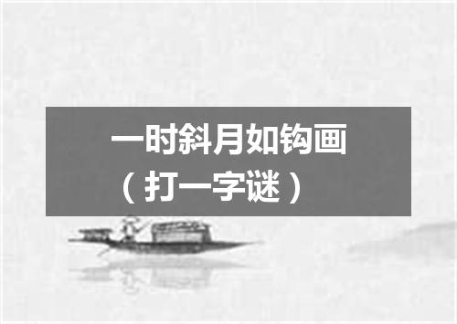 一时斜月如钩画（打一字谜）