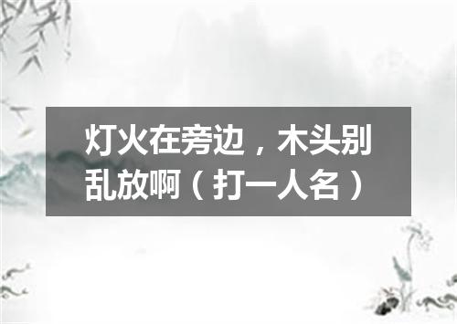 灯火在旁边，木头别乱放啊（打一人名）