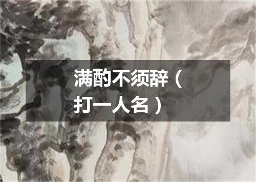 满酌不须辞（打一人名）