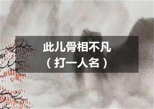 此儿骨相不凡（打一人名）