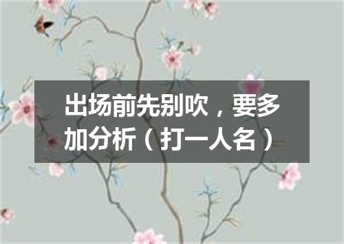 出场前先别吹，要多加分析（打一人名）