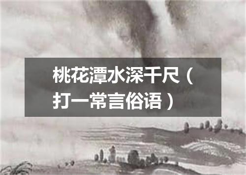 桃花潭水深千尺（打一常言俗语）