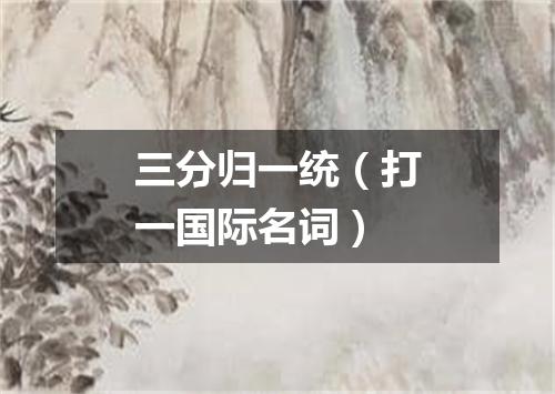 三分归一统（打一国际名词）