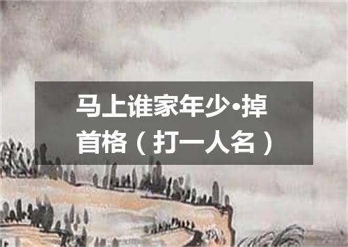 马上谁家年少·掉首格（打一人名）