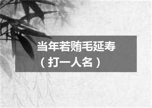 当年若贿毛延寿（打一人名）