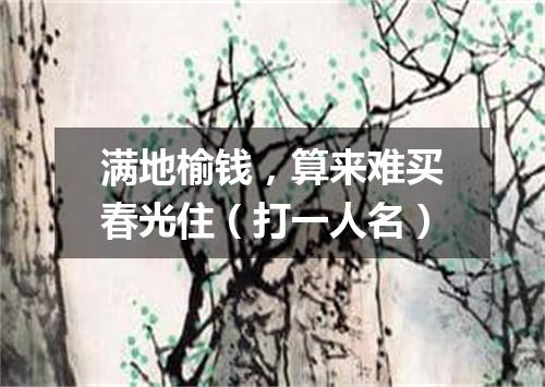 满地榆钱，算来难买春光住（打一人名）