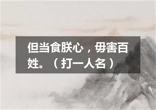 但当食朕心，毋害百姓。（打一人名）