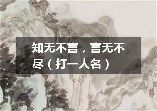 知无不言，言无不尽（打一人名）