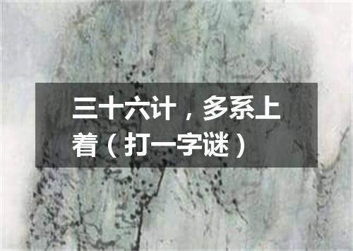 三十六计，多系上着（打一字谜）