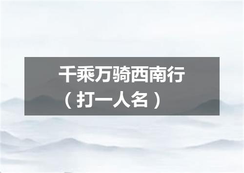 千乘万骑西南行（打一人名）