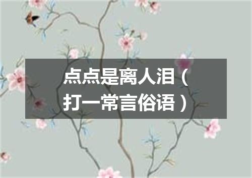 点点是离人泪（打一常言俗语）