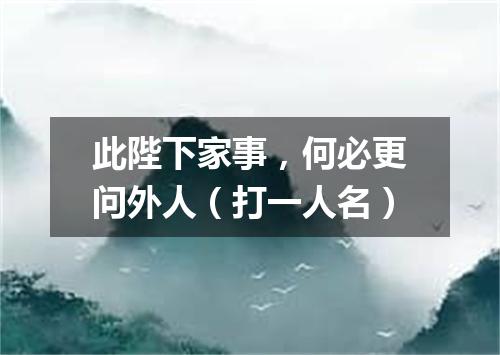 此陛下家事，何必更问外人（打一人名）