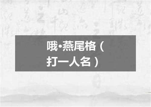 哦·燕尾格（打一人名）
