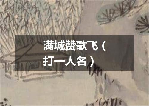 满城赞歌飞（打一人名）