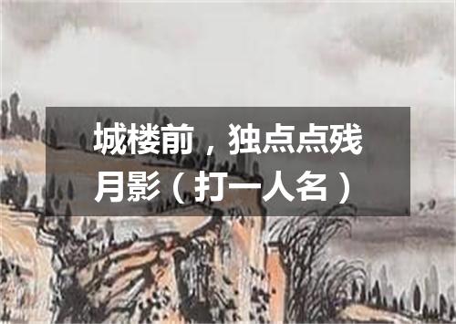 城楼前，独点点残月影（打一人名）
