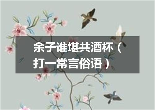 余子谁堪共酒杯（打一常言俗语）