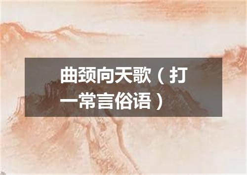 曲颈向天歌（打一常言俗语）