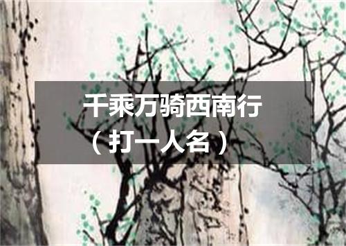 千乘万骑西南行（打一人名）