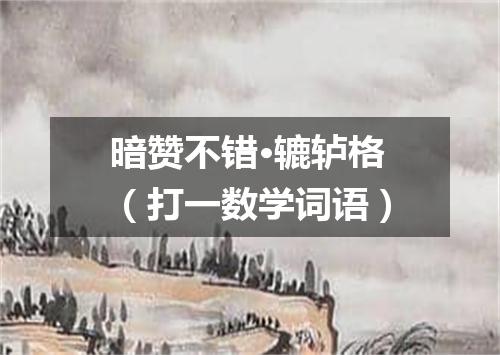 暗赞不错·辘轳格（打一数学词语）