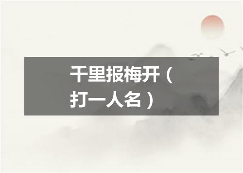 千里报梅开（打一人名）