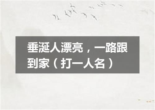垂涎人漂亮，一路跟到家（打一人名）