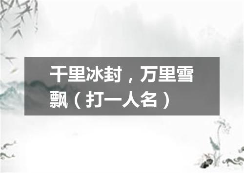 千里冰封，万里雪飘（打一人名）