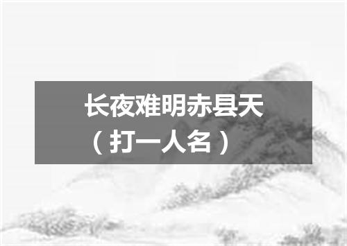 长夜难明赤县天（打一人名）