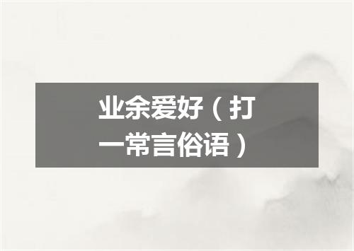 业余爱好（打一常言俗语）