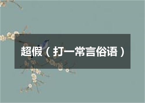 超假（打一常言俗语）