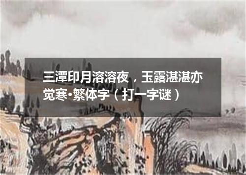 三潭印月溶溶夜，玉露湛湛亦觉寒·繁体字（打一字谜）