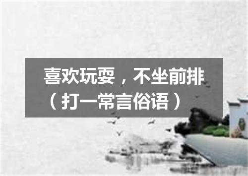 喜欢玩耍，不坐前排（打一常言俗语）