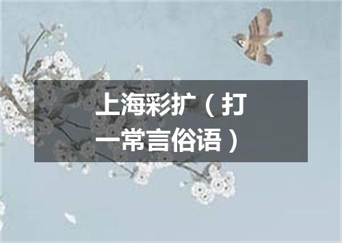 上海彩扩（打一常言俗语）