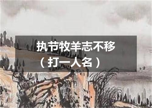 执节牧羊志不移（打一人名）