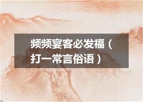 频频宴客必发福（打一常言俗语）
