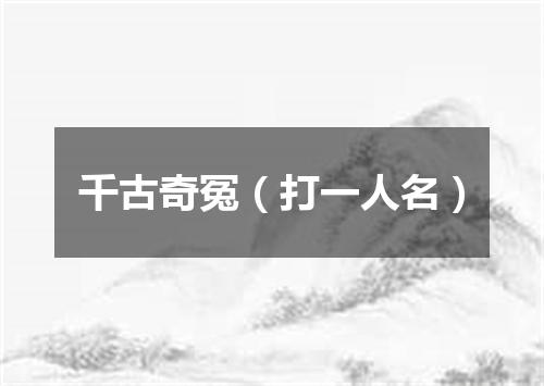 千古奇冤（打一人名）